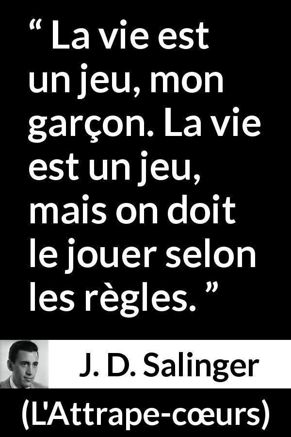 Citation de J. D. Salinger sur la vie tirée de L'Attrape-cœurs - La vie est un jeu, mon garçon. La vie est un jeu, mais on doit le jouer selon les règles.