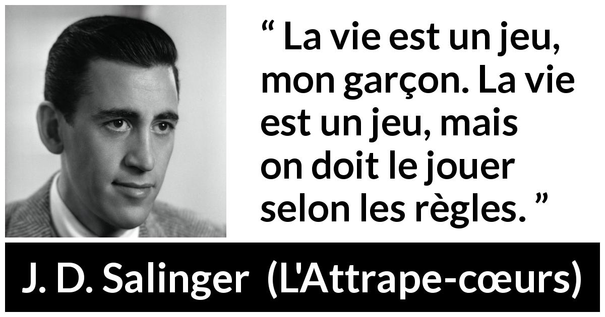 Citation de J. D. Salinger sur la vie tirée de L'Attrape-cœurs - La vie est un jeu, mon garçon. La vie est un jeu, mais on doit le jouer selon les règles.