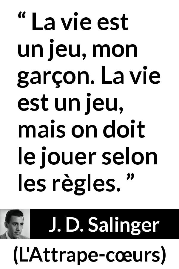 Citation de J. D. Salinger sur la vie tirée de L'Attrape-cœurs - La vie est un jeu, mon garçon. La vie est un jeu, mais on doit le jouer selon les règles.