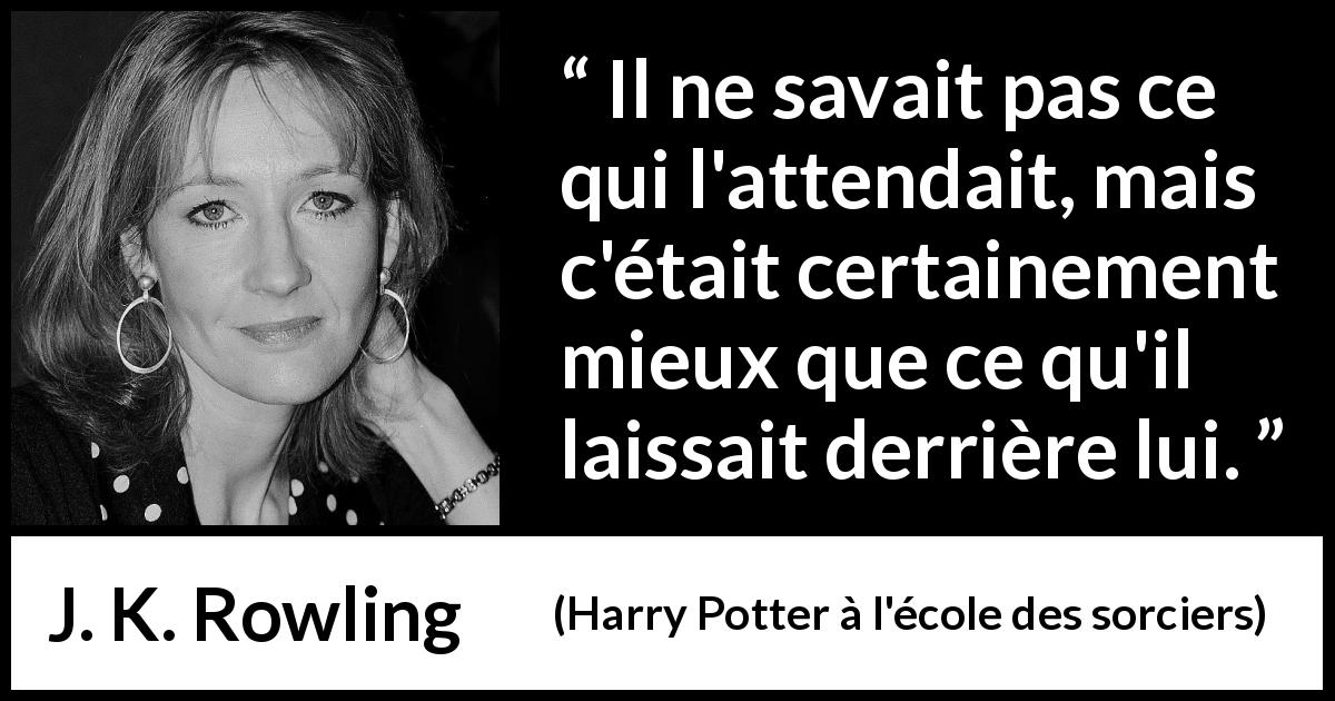 Citation de J. K. Rowling sur l'avenir tirée de Harry Potter à l'école des sorciers - Il ne savait pas ce qui l'attendait, mais c'était certainement mieux que ce qu'il laissait derrière lui.