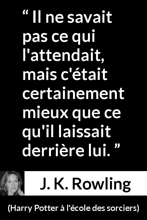 Citation de J. K. Rowling sur l'avenir tirée de Harry Potter à l'école des sorciers - Il ne savait pas ce qui l'attendait, mais c'était certainement mieux que ce qu'il laissait derrière lui.