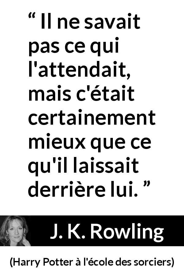 Citation de J. K. Rowling sur l'avenir tirée de Harry Potter à l'école des sorciers - Il ne savait pas ce qui l'attendait, mais c'était certainement mieux que ce qu'il laissait derrière lui.