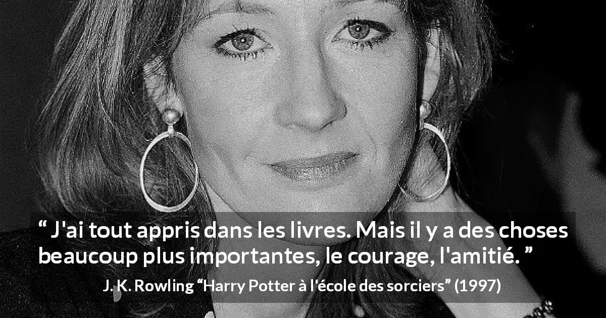 Citation de J. K. Rowling sur le courage tirée de Harry Potter à l'école des sorciers - J'ai tout appris dans les livres. Mais il y a des choses beaucoup plus importantes, le courage, l'amitié.