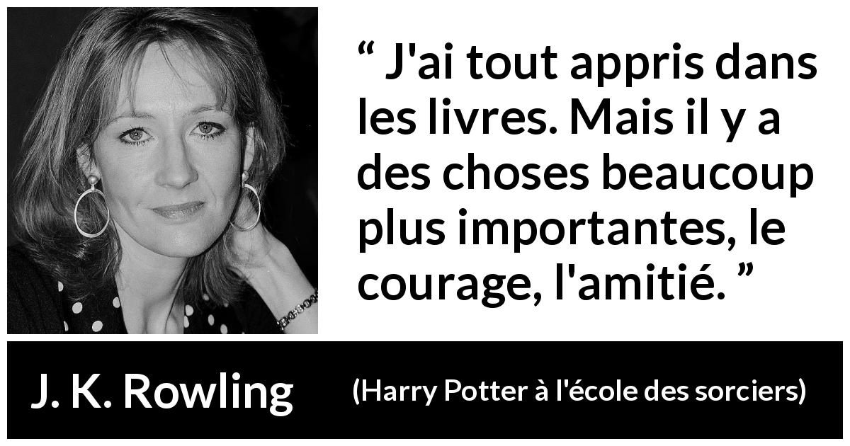 Citation de J. K. Rowling sur le courage tirée de Harry Potter à l'école des sorciers - J'ai tout appris dans les livres. Mais il y a des choses beaucoup plus importantes, le courage, l'amitié.