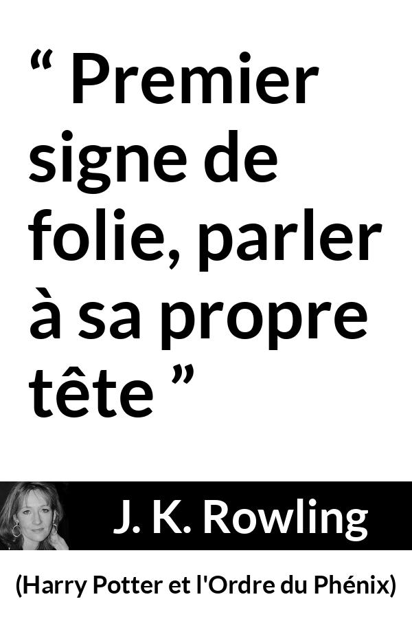 Citation de J. K. Rowling sur la folie tirée de Harry Potter et l'Ordre du Phénix - Premier signe de folie, parler à sa propre tête
