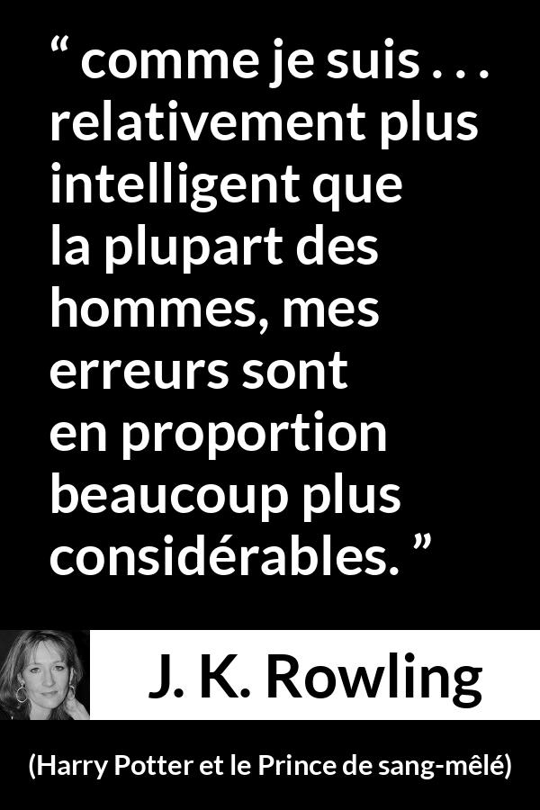 Citation de J. K. Rowling sur l'intelligence tirée de Harry Potter et le Prince de sang-mêlé - comme je suis . . . relativement plus intelligent que la plupart des hommes, mes erreurs sont en proportion beaucoup plus considérables.