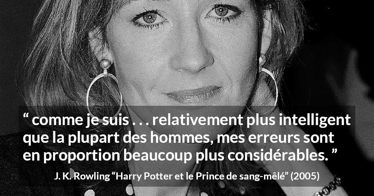 Citation de J. K. Rowling sur l'intelligence tirée de Harry Potter et le Prince de sang-mêlé - comme je suis . . . relativement plus intelligent que la plupart des hommes, mes erreurs sont en proportion beaucoup plus considérables.