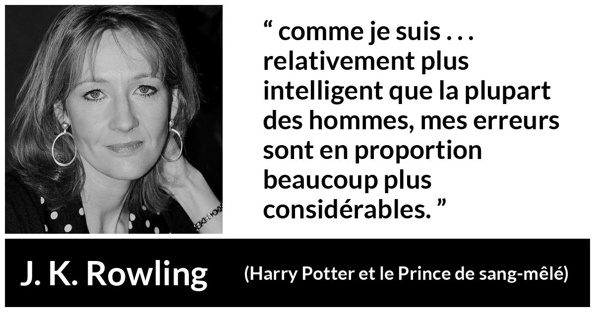 Citation de J. K. Rowling sur l'intelligence tirée de Harry Potter et le Prince de sang-mêlé - comme je suis . . . relativement plus intelligent que la plupart des hommes, mes erreurs sont en proportion beaucoup plus considérables.
