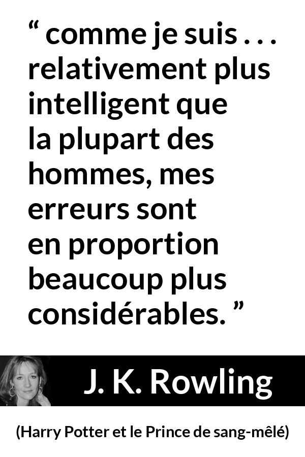 Citation de J. K. Rowling sur l'intelligence tirée de Harry Potter et le Prince de sang-mêlé - comme je suis . . . relativement plus intelligent que la plupart des hommes, mes erreurs sont en proportion beaucoup plus considérables.