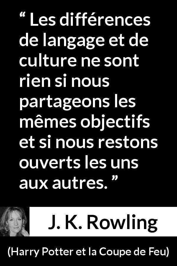 Citation de J. K. Rowling sur l'ouverture tirée de Harry Potter et la Coupe de Feu - Les différences de langage et de culture ne sont rien si nous partageons les mêmes objectifs et si nous restons ouverts les uns aux autres.