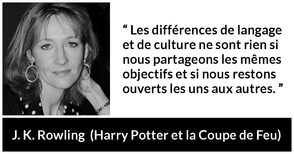 Citation de J. K. Rowling sur l'ouverture tirée de Harry Potter et la Coupe de Feu - Les différences de langage et de culture ne sont rien si nous partageons les mêmes objectifs et si nous restons ouverts les uns aux autres.