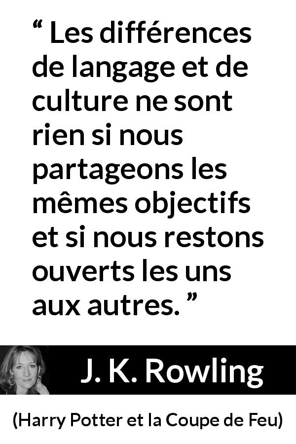 Citation de J. K. Rowling sur l'ouverture tirée de Harry Potter et la Coupe de Feu - Les différences de langage et de culture ne sont rien si nous partageons les mêmes objectifs et si nous restons ouverts les uns aux autres.