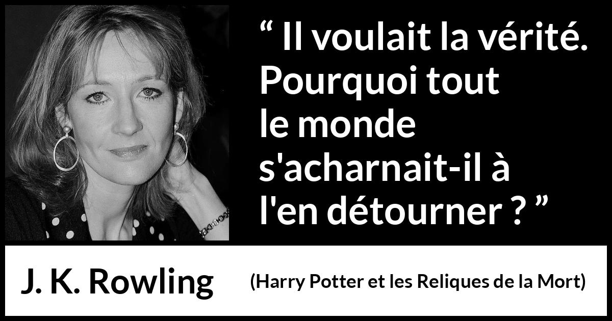 Citation de J. K. Rowling sur la vérité tirée de Harry Potter et les Reliques de la Mort - Il voulait la vérité. Pourquoi tout le monde s'acharnait-il à l'en détourner ?