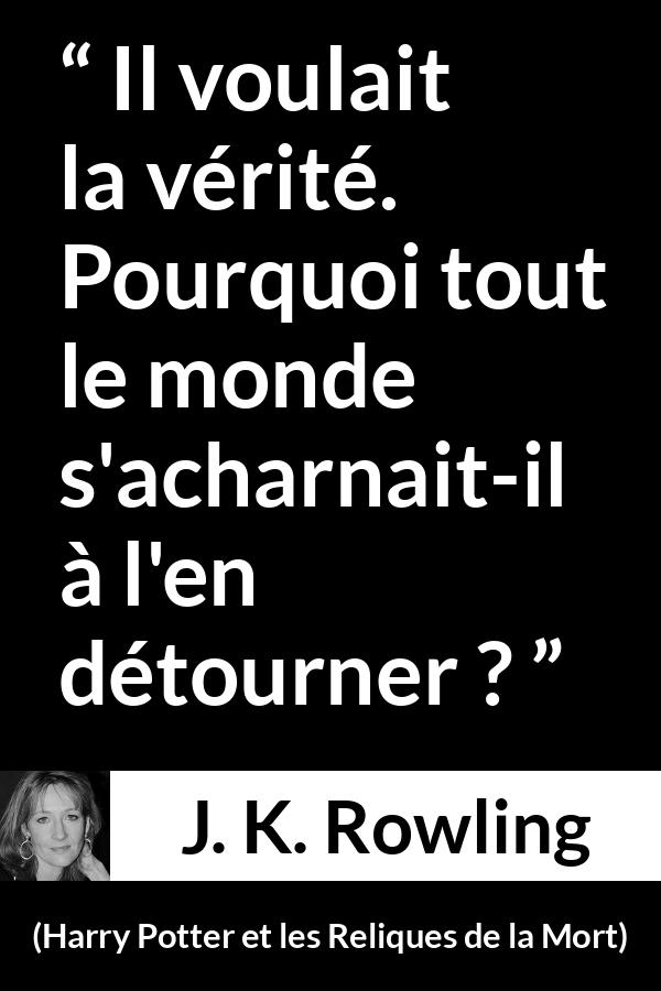 Citation de J. K. Rowling sur la vérité tirée de Harry Potter et les Reliques de la Mort - Il voulait la vérité. Pourquoi tout le monde s'acharnait-il à l'en détourner ?
