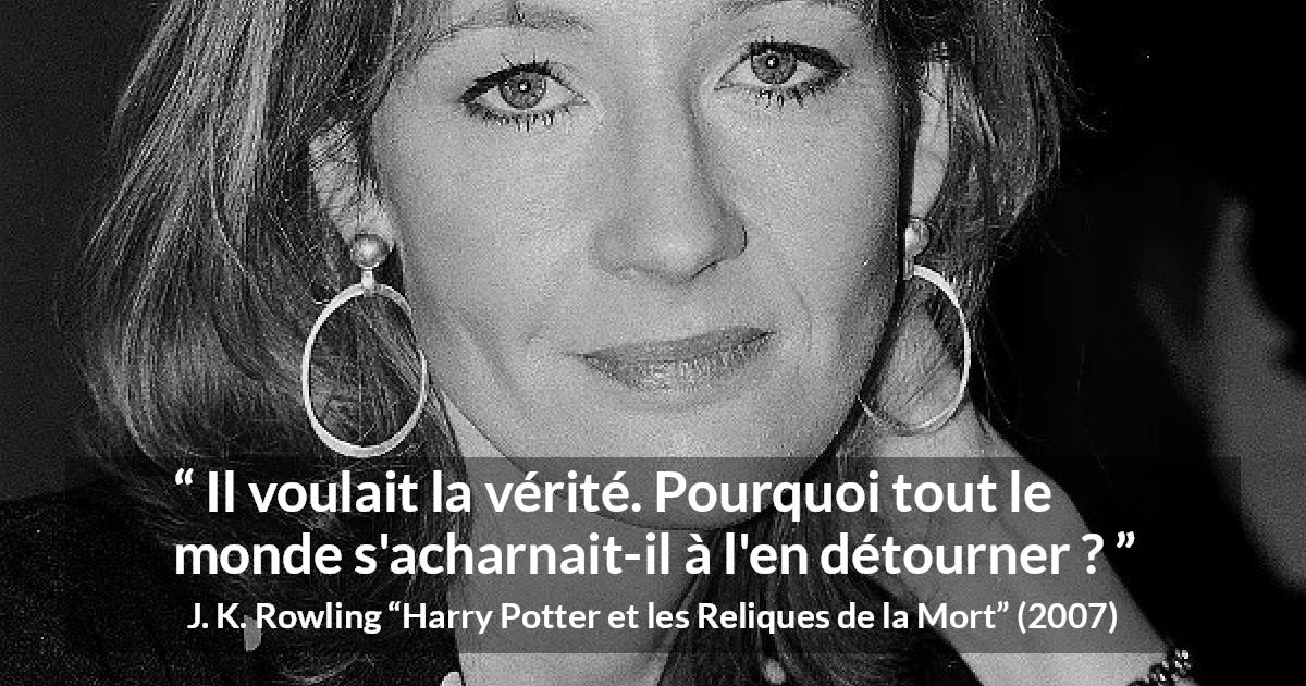Citation de J. K. Rowling sur la vérité tirée de Harry Potter et les Reliques de la Mort - Il voulait la vérité. Pourquoi tout le monde s'acharnait-il à l'en détourner ?