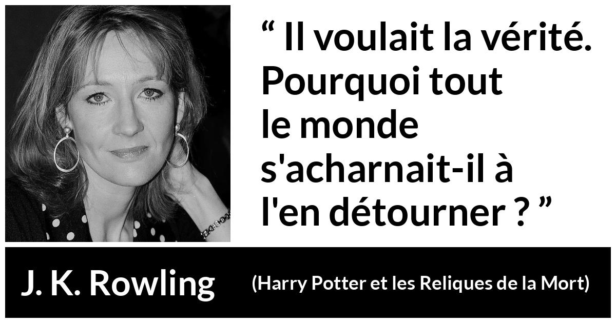 Citation de J. K. Rowling sur la vérité tirée de Harry Potter et les Reliques de la Mort - Il voulait la vérité. Pourquoi tout le monde s'acharnait-il à l'en détourner ?