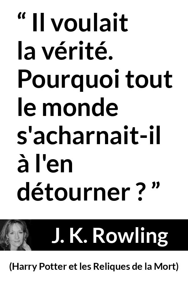Citation de J. K. Rowling sur la vérité tirée de Harry Potter et les Reliques de la Mort - Il voulait la vérité. Pourquoi tout le monde s'acharnait-il à l'en détourner ?
