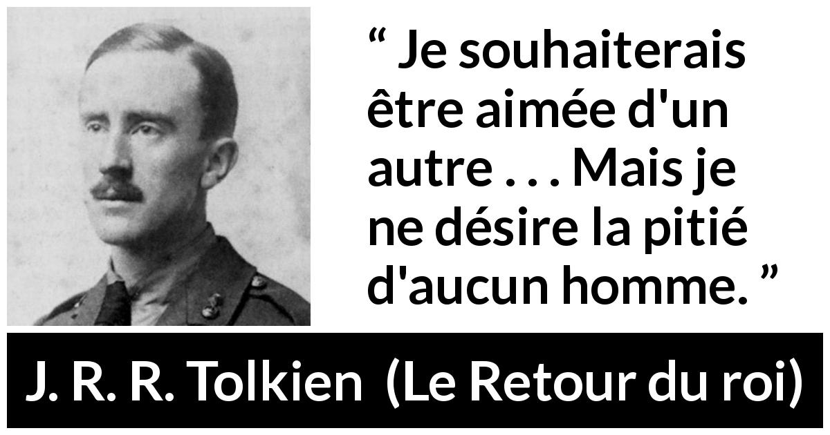 Citation de J. R. R. Tolkien sur l'amour tirée du Retour du roi - Je souhaiterais être aimée d'un autre . . . Mais je ne désire la pitié d'aucun homme.