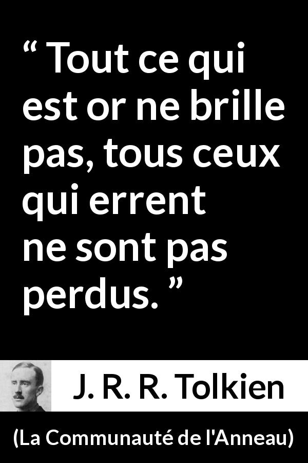 Citation de J. R. R. Tolkien sur l'apparence tirée de La Communauté de l'Anneau - Tout ce qui est or ne brille pas, tous ceux qui errent ne sont pas perdus.