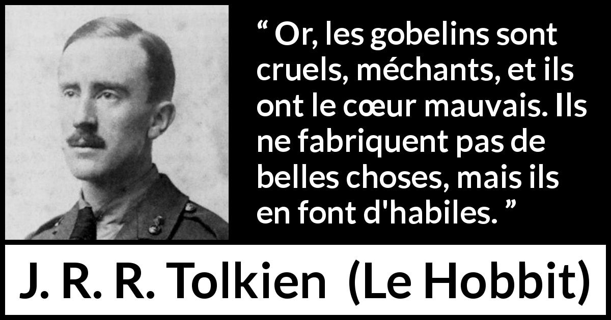 Citation de J. R. R. Tolkien sur la beauté tirée du Hobbit - Or, les gobelins sont cruels, méchants, et ils ont le cœur mauvais. Ils ne fabriquent pas de belles choses, mais ils en font d'habiles.