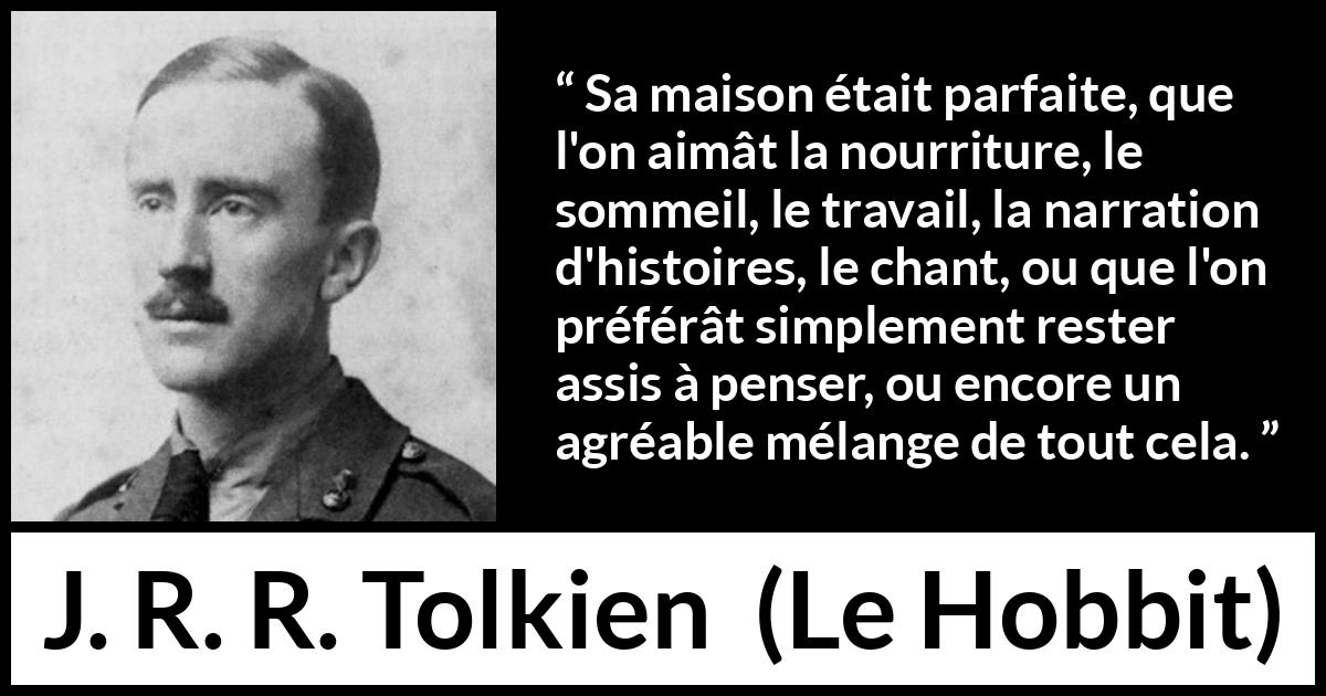 Citation de J. R. R. Tolkien sur le confort tirée du Hobbit - Sa maison était parfaite, que l'on aimât la nourriture, le sommeil, le travail, la narration d'histoires, le chant, ou que l'on préférât simplement rester assis à penser, ou encore un agréable mélange de tout cela.