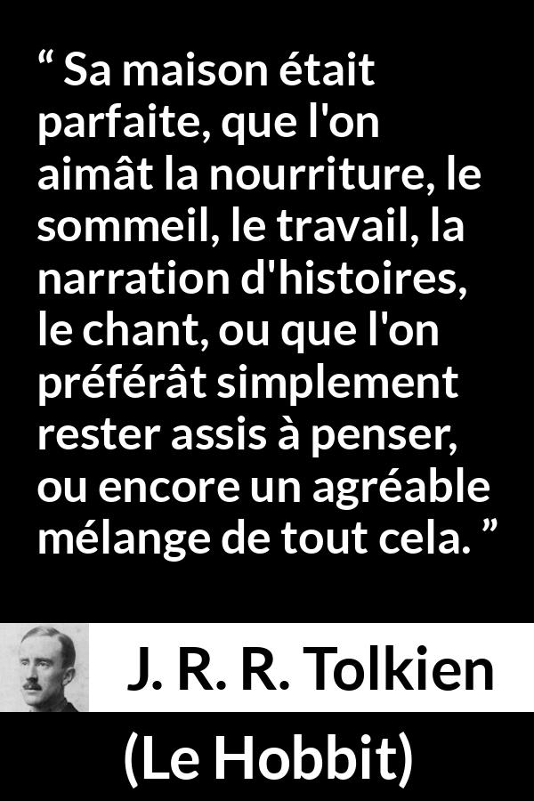 Citation de J. R. R. Tolkien sur le confort tirée du Hobbit - Sa maison était parfaite, que l'on aimât la nourriture, le sommeil, le travail, la narration d'histoires, le chant, ou que l'on préférât simplement rester assis à penser, ou encore un agréable mélange de tout cela.
