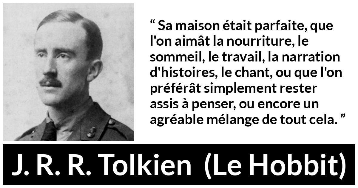 Citation de J. R. R. Tolkien sur le confort tirée du Hobbit - Sa maison était parfaite, que l'on aimât la nourriture, le sommeil, le travail, la narration d'histoires, le chant, ou que l'on préférât simplement rester assis à penser, ou encore un agréable mélange de tout cela.