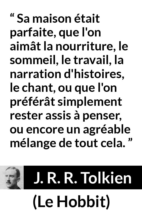 Citation de J. R. R. Tolkien sur le confort tirée du Hobbit - Sa maison était parfaite, que l'on aimât la nourriture, le sommeil, le travail, la narration d'histoires, le chant, ou que l'on préférât simplement rester assis à penser, ou encore un agréable mélange de tout cela.