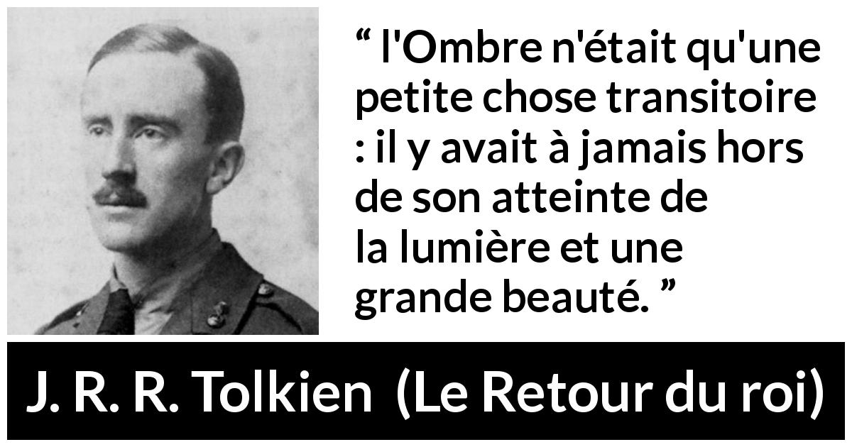 Citation de J. R. R. Tolkien sur l'espoir tirée du Retour du roi - l'Ombre n'était qu'une petite chose transitoire : il y avait à jamais hors de son atteinte de la lumière et une grande beauté.