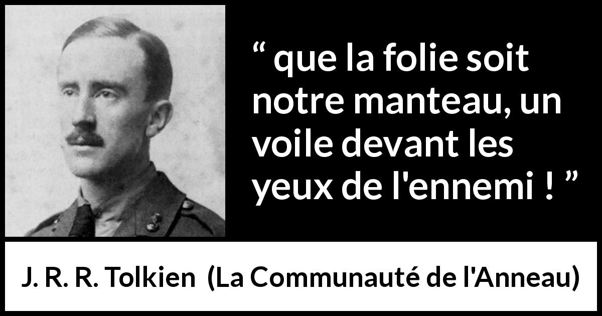 Citation de J. R. R. Tolkien sur la folie tirée de La Communauté de l'Anneau - que la folie soit notre manteau, un voile devant les yeux de l'ennemi !