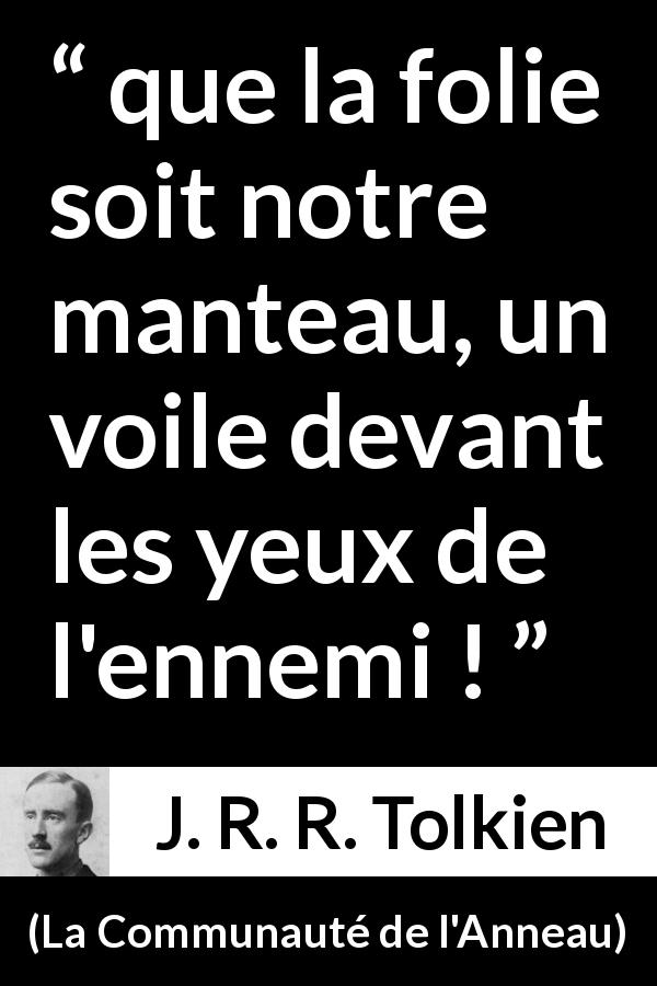 Citation de J. R. R. Tolkien sur la folie tirée de La Communauté de l'Anneau - que la folie soit notre manteau, un voile devant les yeux de l'ennemi !