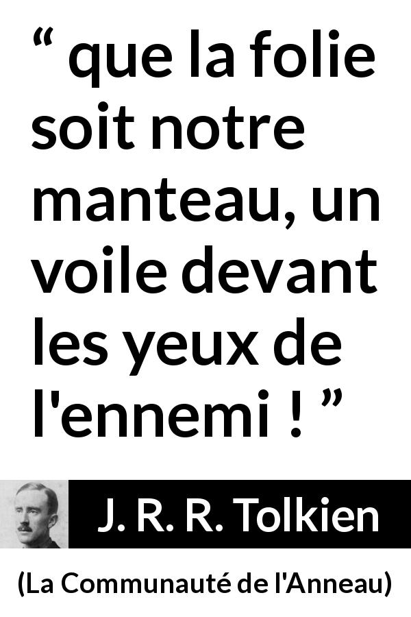 Citation de J. R. R. Tolkien sur la folie tirée de La Communauté de l'Anneau - que la folie soit notre manteau, un voile devant les yeux de l'ennemi !