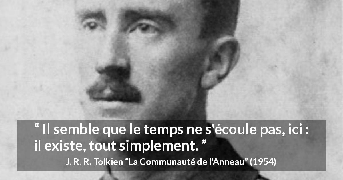 Citation de J. R. R. Tolkien sur le temps tirée de La Communauté de l'Anneau - Il semble que le temps ne s'écoule pas, ici : il existe, tout simplement.