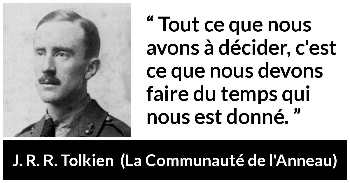 Citation de J. R. R. Tolkien sur le temps tirée de La Communauté de l'Anneau - Tout ce que nous avons à décider, c'est ce que nous devons faire du temps qui nous est donné.