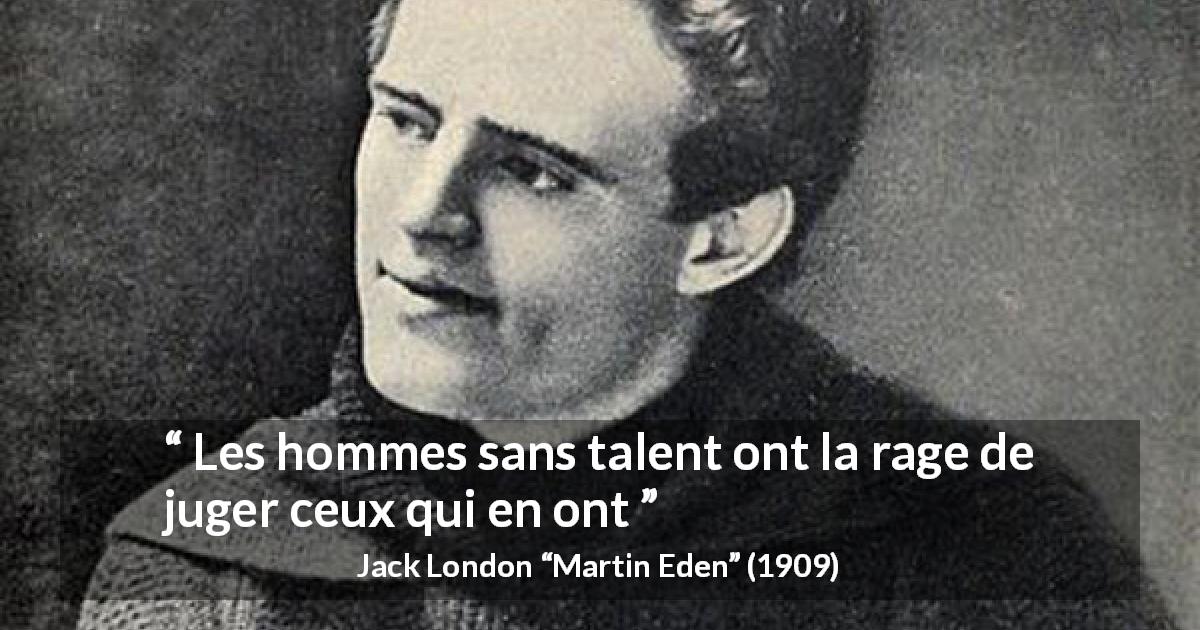 Citation de Jack London sur le talent tirée de Martin Eden - Les hommes sans talent ont la rage de juger ceux qui en ont