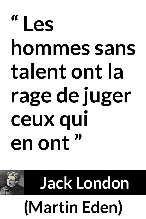 Citation de Jack London sur le talent tirée de Martin Eden - Les hommes sans talent ont la rage de juger ceux qui en ont