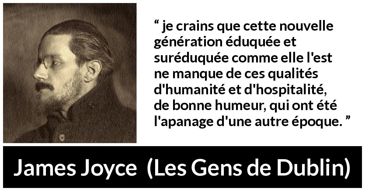 Citation de James Joyce sur l'éducation tirée des Gens de Dublin - je crains que cette nouvelle génération éduquée et suréduquée comme elle l'est ne manque de ces qualités d'humanité et d'hospitalité, de bonne humeur, qui ont été l'apanage d'une autre époque.