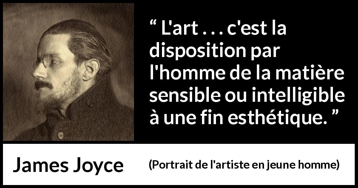 Citation de James Joyce sur l'art tirée de Portrait de l'artiste en jeune homme - L'art . . . c'est la disposition par l'homme de la matière sensible ou intelligible à une fin esthétique.