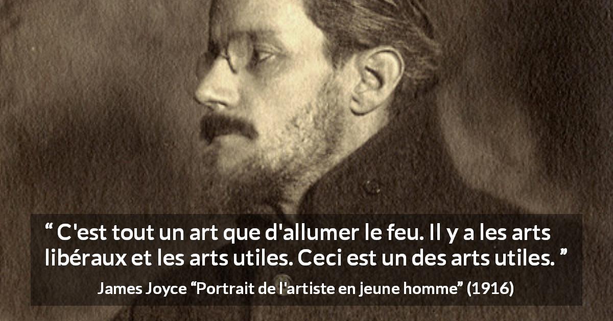 Citation de James Joyce sur l'art tirée de Portrait de l'artiste en jeune homme - C'est tout un art que d'allumer le feu. Il y a les arts libéraux et les arts utiles. Ceci est un des arts utiles.