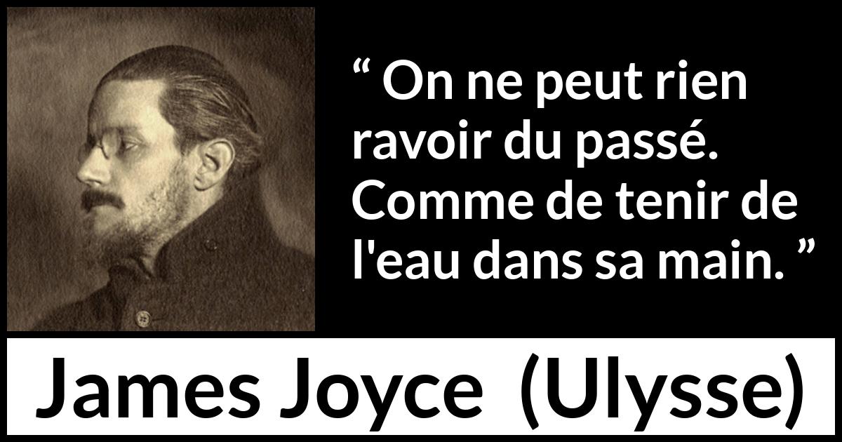 Citation de James Joyce sur le passé tirée d'Ulysse - On ne peut rien ravoir du passé. Comme de tenir de l'eau dans sa main.