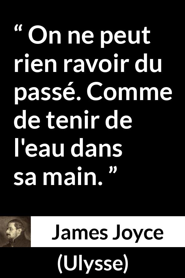 Citation de James Joyce sur le passé tirée d'Ulysse - On ne peut rien ravoir du passé. Comme de tenir de l'eau dans sa main.