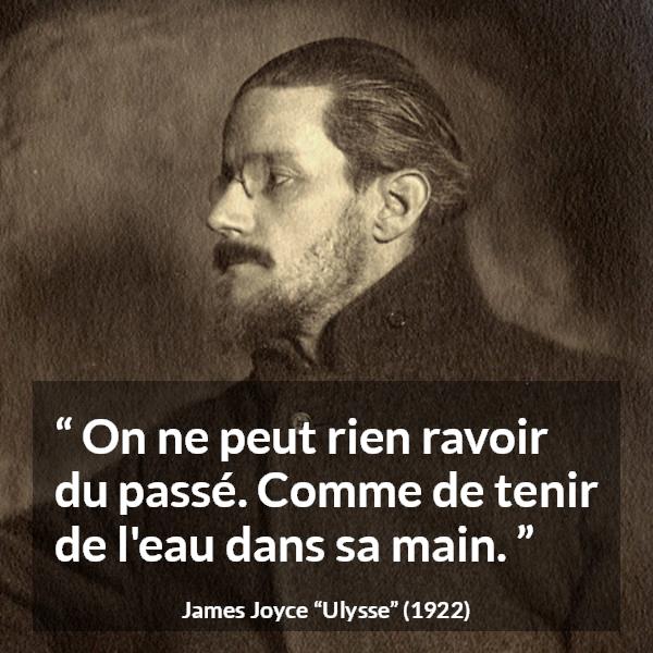 Citation de James Joyce sur le passé tirée d'Ulysse - On ne peut rien ravoir du passé. Comme de tenir de l'eau dans sa main.