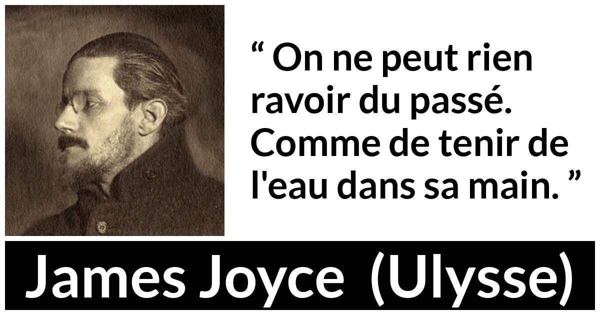 Citation de James Joyce sur le passé tirée d'Ulysse - On ne peut rien ravoir du passé. Comme de tenir de l'eau dans sa main.