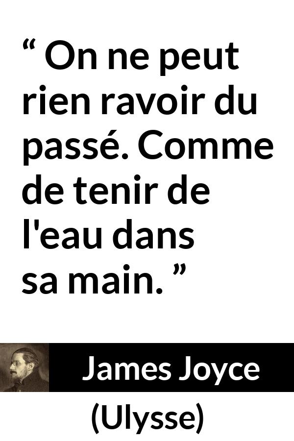 Citation de James Joyce sur le passé tirée d'Ulysse - On ne peut rien ravoir du passé. Comme de tenir de l'eau dans sa main.