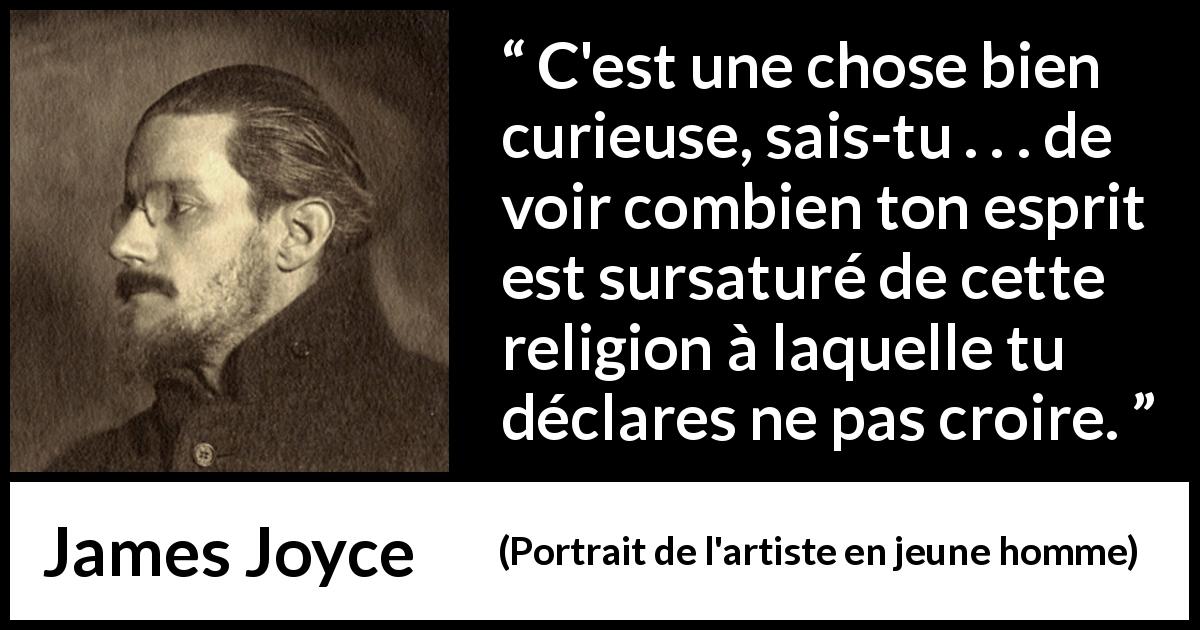 Citation de James Joyce sur la religion tirée de Portrait de l'artiste en jeune homme - C'est une chose bien curieuse, sais-tu . . . de voir combien ton esprit est sursaturé de cette religion à laquelle tu déclares ne pas croire.