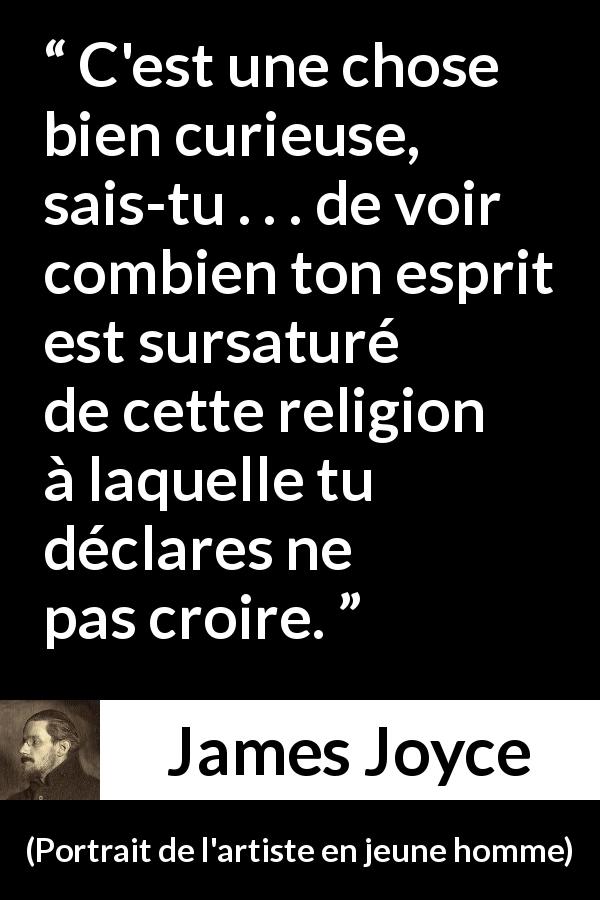 Citation de James Joyce sur la religion tirée de Portrait de l'artiste en jeune homme - C'est une chose bien curieuse, sais-tu . . . de voir combien ton esprit est sursaturé de cette religion à laquelle tu déclares ne pas croire.