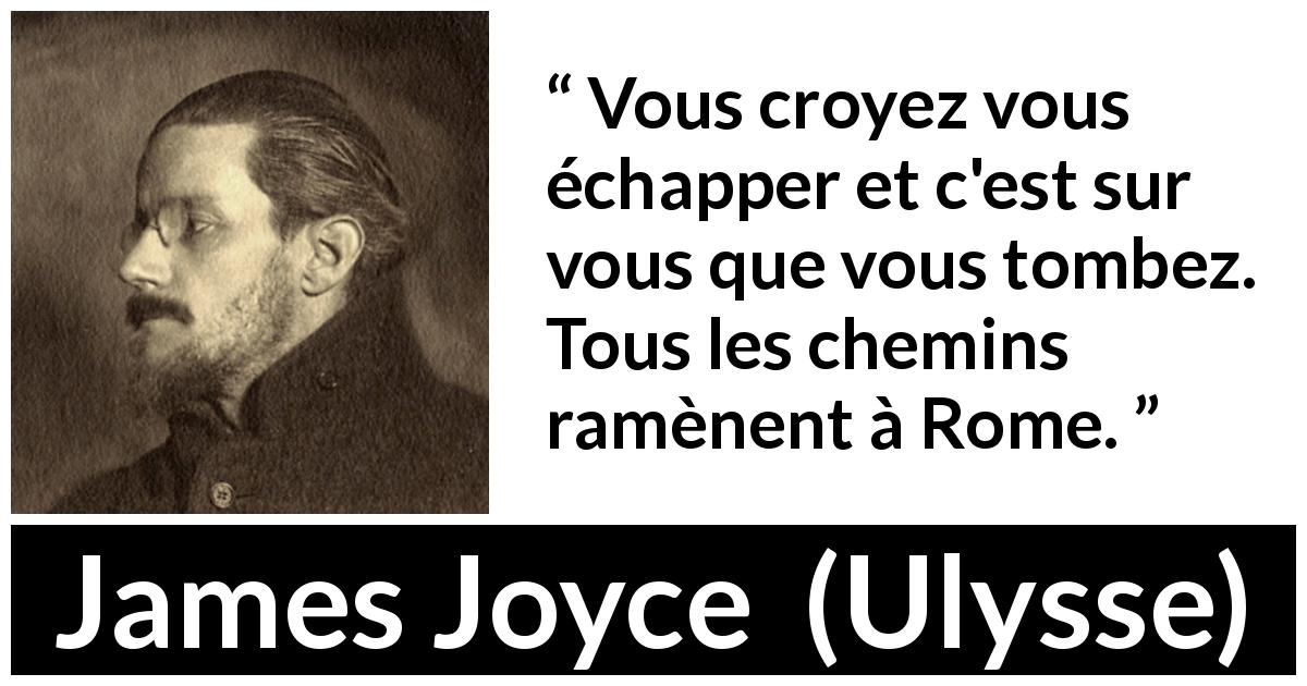 Citation de James Joyce sur soi tirée d'Ulysse - Vous croyez vous échapper et c'est sur vous que vous tombez. Tous les chemins ramènent à Rome.