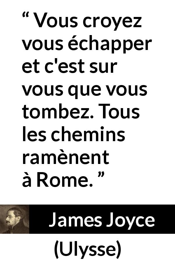 Citation de James Joyce sur soi tirée d'Ulysse - Vous croyez vous échapper et c'est sur vous que vous tombez. Tous les chemins ramènent à Rome.