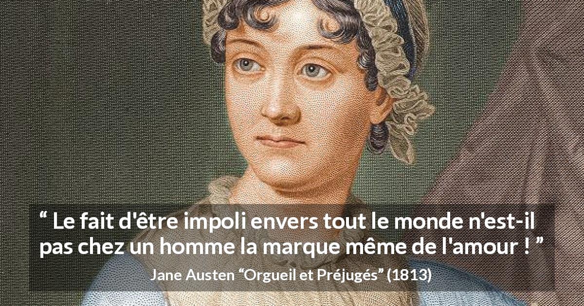 Citation de Jane Austen sur l'amour tirée d'Orgueil et Préjugés - Le fait d'être impoli envers tout le monde n'est-il pas chez un homme la marque même de l'amour !