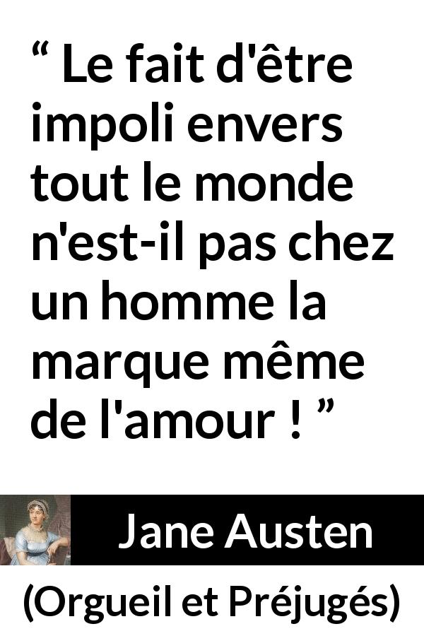 Citation de Jane Austen sur l'amour tirée d'Orgueil et Préjugés - Le fait d'être impoli envers tout le monde n'est-il pas chez un homme la marque même de l'amour !